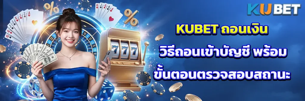KUBET ถอนเงิน วิธีถอนเข้าบัญชี พร้อมขั้นตอนตรวจสอบสถานะ