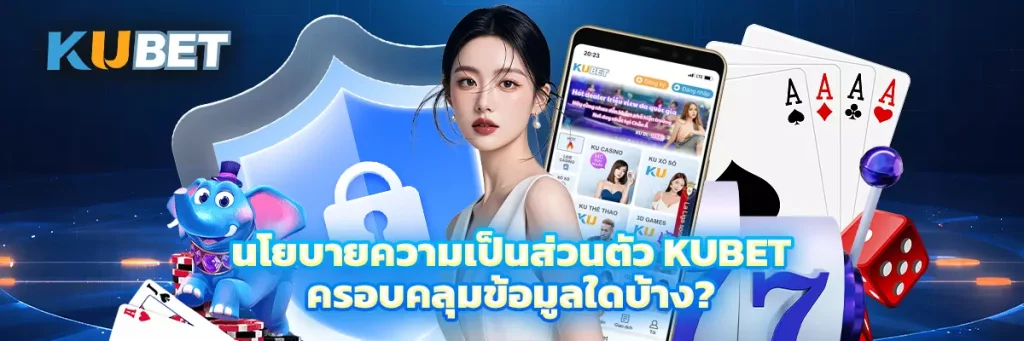 นโยบายความเป็นส่วนตัว KUBET ครอบคลุมข้อมูลใดบ้าง?